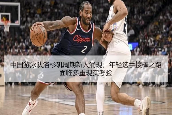 中国游泳队洛杉矶周期新人涌现，年轻选手接棒之路面临多重现实考验